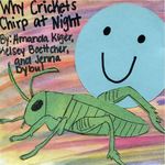 Why Crickets Chirp at Night by Amanda Kiger, Kelsey Boettcher, and Jenna Dybul